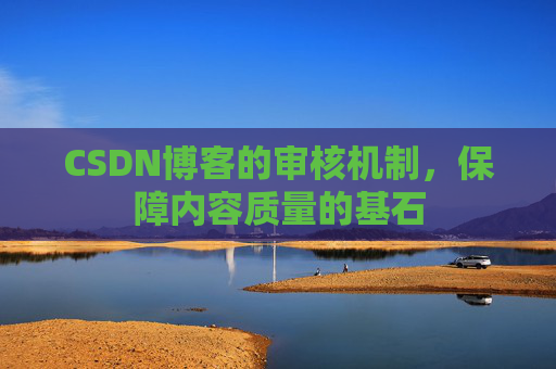 CSDN博客的审核机制，保障内容质量的基石